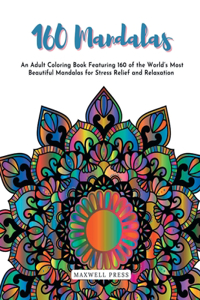 160 Mandalas An An Adult Coloring Book Featuring 160 of the World's Most Beautiful Mandalas for Stress Relief and Relaxation