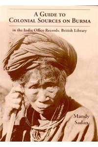 A Guide to Colonial Sources on Burma: In the India Office Records & British Library