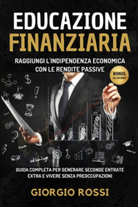 Educazione Finanziaria: Raggiungi l'Indipendenza Economica con le Rendite Passive: Guida Completa per generare seconde entrate extra e vivere senza preoccupazioni