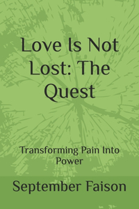 Love Is Not Lost: The Quest: Transforming Pain Into Power