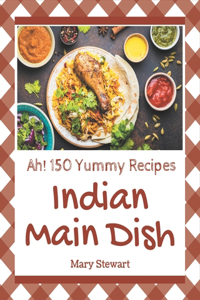 Ah! 150 Yummy Indian Main Dish Recipes