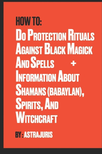 How to do Protection Rituals Against Black Magick and Spells + Information About Shamans (Babaylan), Spirits, and Witchcraft