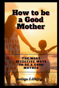 How to be a Good Mother