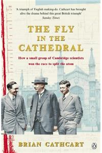 Fly in the Cathedral: How a Small Group of Cambridge Scientists Won the Race to Split the Atom
