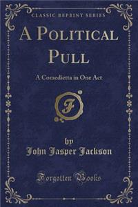 A Political Pull: A Comedietta in One Act (Classic Reprint)