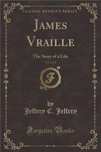 James Vraille, Vol. 1 of 2: The Story of a Life (Classic Reprint)