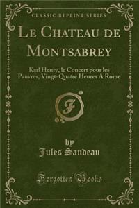 Le Chateau de Montsabrey: Karl Henry, Le Concert Pour Les Pauvres, Vingt-Quatre Heures a Rome (Classic Reprint)