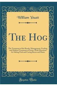 The Hog: The Treatment of the Breeds, Management, Feeding, and Medical Treatment of Swine, with Directions for Salting Pork and Curing Bacon and Hams (Classic Reprint)