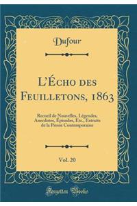 LÉcho des Feuilletons, 1863, Vol. 20: Recueil de Nouvelles, Légendes, Anecdotes, Épisodes, Etc., Extraits de la Presse Contemporaine (Classic Reprint)