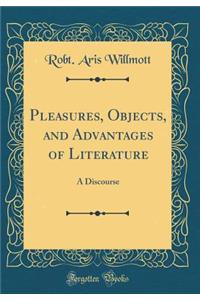 Pleasures, Objects, and Advantages of Literature: A Discourse (Classic Reprint)