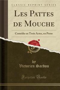 Les Pattes de Mouche: Comedie En Trois Actes, En Prose (Classic Reprint)