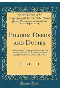 Pilgrim Deeds and Duties: A Handbook of Congregational History and Outlook, Prepared for the Tercentenary of Congregationalism in America, 1620-1920 (Classic Reprint)