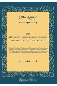 Die Metamorphosen-Verdeutschung Albrechts von Halberstadt: Teil I, das Verhältnis Wickrams zur Metamorphosen-Verdutschung Albrechts von Halberstadt; Teil II, Albrechts Verhältnis zu Ovid, A. Stil und Sprache Ss 1-7; Inaugural-Dissertation zur Erlan