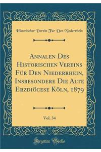 Annalen Des Historischen Vereins FÃ¼r Den Niederrhein, Insbesondere Die Alte ErzdiÃ¶cese KÃ¶ln, 1879, Vol. 34 (Classic Reprint)