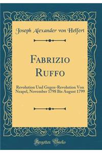 Fabrizio Ruffo: Revolution Und Gegen-Revolution Von Neapel, November 1798 Bis August 1799 (Classic Reprint)