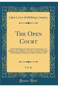 The Open Court, Vol. 36: A Monthly Magazine Devoted to the Science of Religion, the Religion of Science, and the Extension of the Religious Parliament Idea; October, 1922 (Classic Reprint): A Monthly Magazine Devoted to the Science of Religion, the Religion of Science, and the Extension of the Religious Parliament Idea; October, 1922 (C