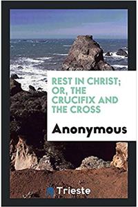 Rest in Christ; or, The crucifix and the cross