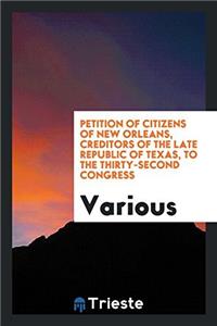 Petition of Citizens of New Orleans, Creditors of the Late Republic of Texas, to the Thirty-second congress