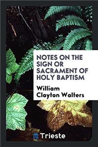 Notes on the sign or sacrament of holy baptism