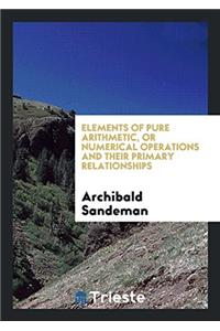 Elements of pure arithmetic, or Numerical operations and their primary relationships