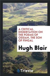 A Critical Dissertation on the Poems of Ossian [by H. Blair].