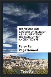 The Origin and Growth of Religion as Illustrated by the Religion of Ancient Egypt