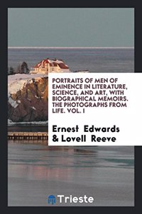Portraits of Men of Eminence in Literature, Science, and Art, with Biographical Memoirs. the Photographs from Life. Vol. I
