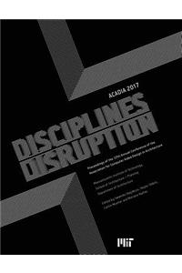 Acadia 2017 Disciplines & Disruption: Proceedings of the 37th Annual Conference of the Association for Computer Aided Design in Architecture