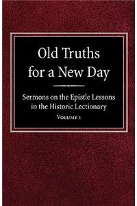 Old Truths for a New Day: Sermons on the Epistle Lessons in the Historic Lectionary Volume 1