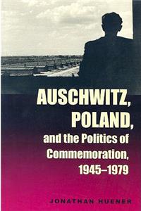 Auschwitz, Poland, and the Politics of Commemoration, 1945-1979