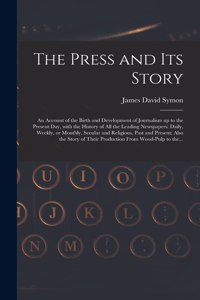 The Press and Its Story; an Account of the Birth and Development of Journalism up to the Present Day, With the History of All the Leading Newspapers