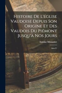 Histoire de L'église Vaudoise Depuis son Origine et des Vaudois du Piémont Jusqu'à nos Jours