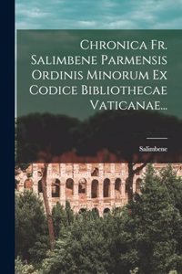 Chronica Fr. Salimbene Parmensis Ordinis Minorum Ex Codice Bibliothecae Vaticanae...