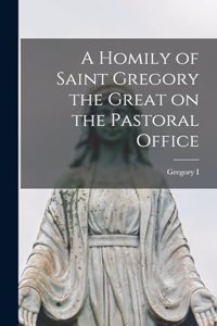 A Homily of Saint Gregory the Great on the Pastoral Office