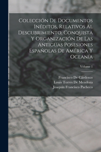 Colección De Documentos Inéditos, Relativos Al Descubrimiento, Conquista Y Organización De Las Antiguas Posesiones Españolas De América Y Oceanía; Volume 1