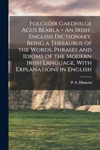 Folclóir Gaedhilge Agus Béarla = An Irish-English Dictionary, Being a Thesaurus of the Words, Phrases and Idioms of the Modern Irish Language, With Explanations in English