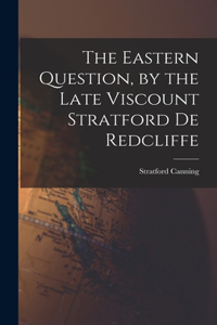 Eastern Question, by the Late Viscount Stratford de Redcliffe