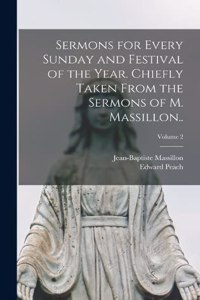 Sermons for Every Sunday and Festival of the Year. Chiefly Taken From the Sermons of M. Massillon..; Volume 2