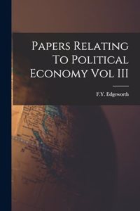 Papers Relating To Political Economy Vol III