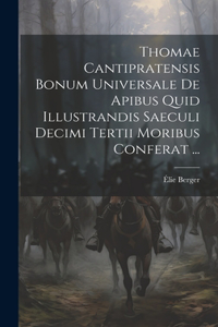 Thomae Cantipratensis Bonum Universale De Apibus Quid Illustrandis Saeculi Decimi Tertii Moribus Conferat ...