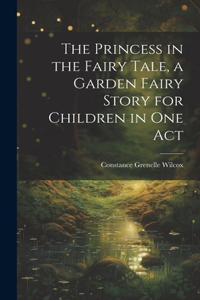 Princess in the Fairy Tale, a Garden Fairy Story for Children in one Act