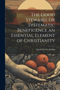 Good Steward, or Systematic Beneficence an Essential Element of Christianity