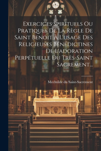 Exercices Spirituels Ou Pratiques De La Règle De Saint Benoit À L'usage Des Religieuses Bénédictines De L'adoration Perpétuelle Du Très-saint Sacrement...