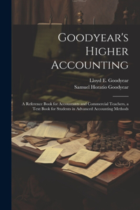 Goodyear's Higher Accounting; a Reference Book for Accountants and Commercial Teachers, a Text Book for Students in Advanced Accounting Methods