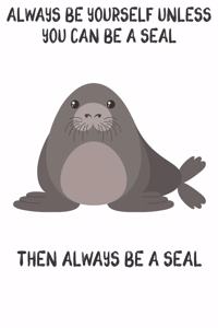 Always Be Yourself Unless You Can Be A Seal Then Always Be A Seal