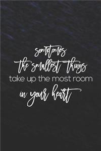 Sometimes The Smallest Things Take Up The Most Room In Your Heart