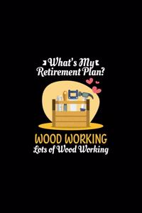 What's My Retirement Plan Wood Working Lots Of Wood Working