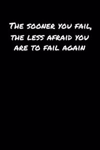 The Sooner You Fail The Less Afraid You Are To Fail Again