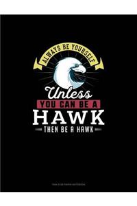 Always Be Yourself Unless You Can Be A Hawk Then Be A Hawk