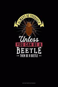 Always Be Yourself Unless You Can Be A Beetle Then Be A Beetle